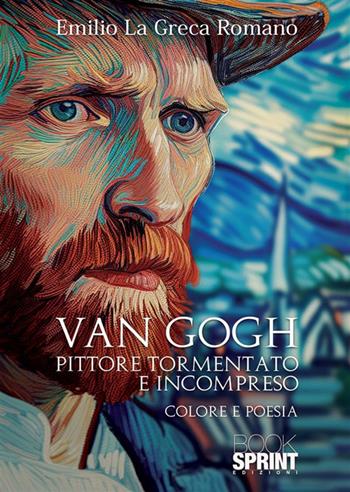 Van Gogh. Pittore tormentato e incompreso - Emilio La Greca Romano - Libro BooksprintEdizioni 2024 | Libraccio.it