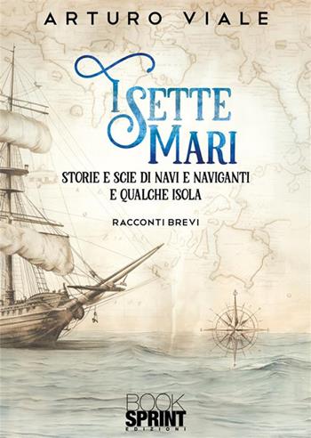 I sette mari. Storie e scie di navi e naviganti e qualche isola - Arturo Viale - Libro BooksprintEdizioni 2024 | Libraccio.it