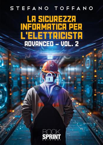 La sicurezza informatica per l’elettricista. Vol. 2: Advanced - Stefano Toffano - Libro BooksprintEdizioni 2024 | Libraccio.it