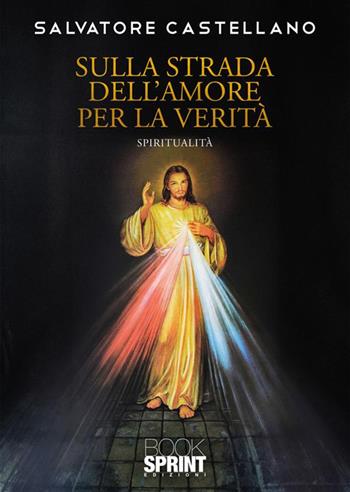 Sulla strada dell'amore per la verità - Salvatore Castellano - Libro BooksprintEdizioni 2024 | Libraccio.it