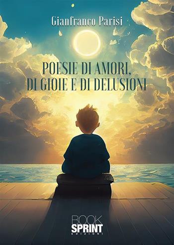 Poesie di amori, di gioie e di delusioni - Gianfranco Parisi - Libro BooksprintEdizioni 2024 | Libraccio.it