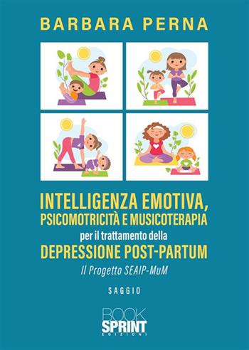 Intelligenza emotiva, psicomotricità e musicoterapia per il trattamento della depressione post-partum. Il progetto SEAIP-MuM - Barbara Perna - Libro BooksprintEdizioni 2024 | Libraccio.it