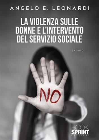 La violenza sulle donne e l'intervento del servizio sociale - Angelo E. Leonardi - Libro BooksprintEdizioni 2024 | Libraccio.it