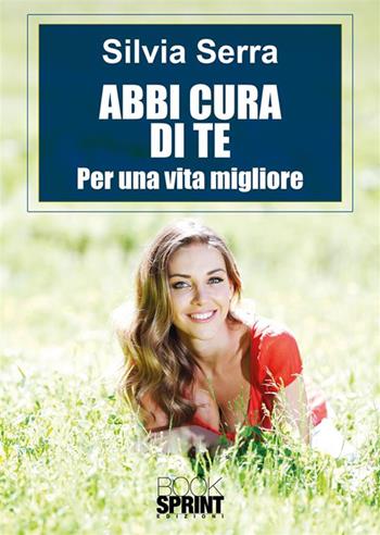 Abbi cura di te. Per una vita migliore - Silvia Serra - Libro BooksprintEdizioni 2024 | Libraccio.it