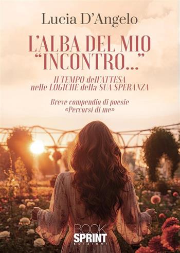 L'alba del mio «incontro»... - Lucia D'Angelo - Libro BooksprintEdizioni 2024 | Libraccio.it