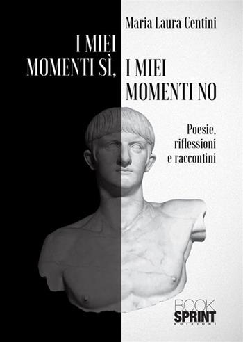 I miei momenti sì, i miei momenti no - Maria Laura Centini - Libro BooksprintEdizioni 2024 | Libraccio.it