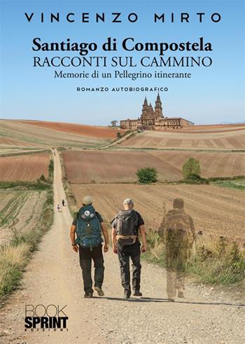 Santiago di Compostela. Racconti sul cammino. Memorie di un pellegrino itinerante - Vincenzo Mirto - Libro BooksprintEdizioni 2024 | Libraccio.it