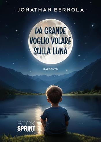 Da grande voglio volare sulla luna - Jonathan Bernola - Libro BooksprintEdizioni 2024 | Libraccio.it