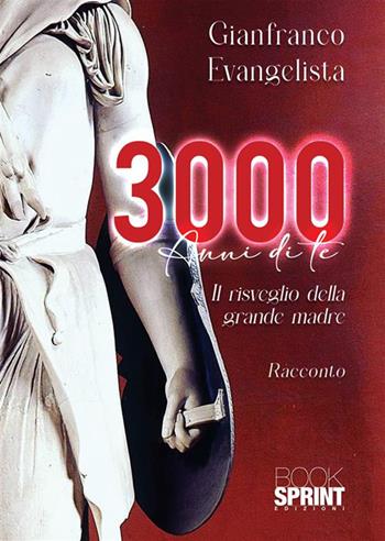3000 anni di te. Il risveglio della grande madre - Gianfranco Evangelista - Libro BooksprintEdizioni 2024 | Libraccio.it