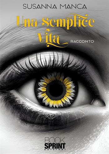 Una semplice vita - Susanna Manca - Libro BooksprintEdizioni 2024 | Libraccio.it