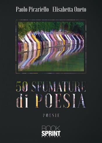 50 sfumature di poesia - Paolo Picariello, Elisabetta Oneto - Libro BooksprintEdizioni 2024 | Libraccio.it