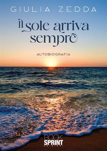 Il sole arriva sempre - Giulia Zedda - Libro BooksprintEdizioni 2024 | Libraccio.it