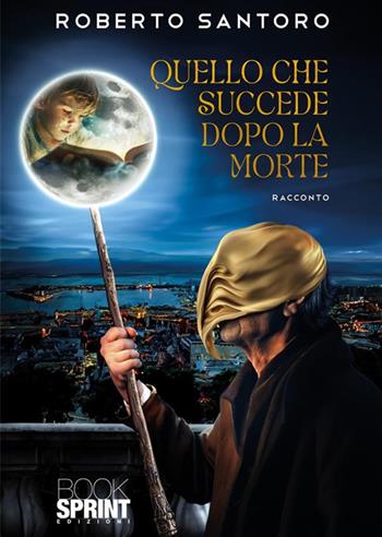 Quello che succede dopo la morte. Mistero svelato - Roberto Santoro - Libro BooksprintEdizioni 2024 | Libraccio.it