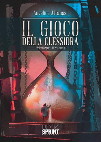 Il gioco della clessidra. Vol. 2 - Angelica Attanasi - Libro BooksprintEdizioni 2024 | Libraccio.it