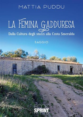 La femina Gadduresa. Dalla cultura degli stazzi alla Costa Smeralda - Mattia Puddu - Libro BooksprintEdizioni 2024 | Libraccio.it