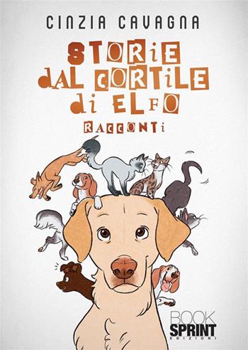 Storie dal cortile di Elfo - Cinzia Cavagna - Libro BooksprintEdizioni 2024 | Libraccio.it