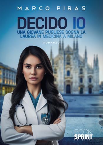 Decido io. Una giovane pugliese sogna la laurea in medicina a Milano - Marco Piras - Libro BooksprintEdizioni 2024 | Libraccio.it