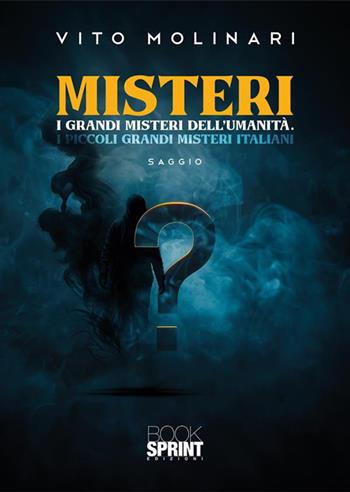 Misteri. I grandi misteri dell'umanità. I piccoli grandi misteri italiani - Vito Molinari - Libro BooksprintEdizioni 2024 | Libraccio.it