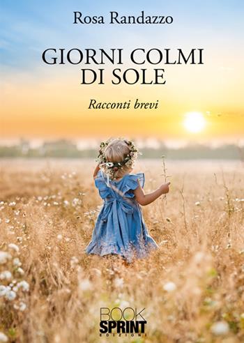 Giorni colmi di sole - Rosa Randazzo - Libro BooksprintEdizioni 2024 | Libraccio.it