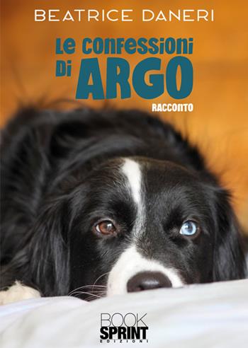 Le confessioni di Argo - Beatrice Daneri - Libro BooksprintEdizioni 2024 | Libraccio.it