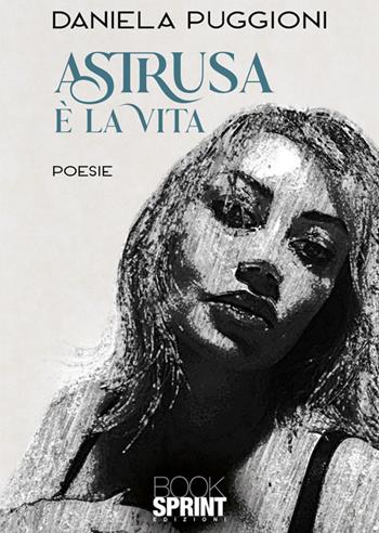 Astrusa è la vita - Daniela Puggioni - Libro BooksprintEdizioni 2024 | Libraccio.it
