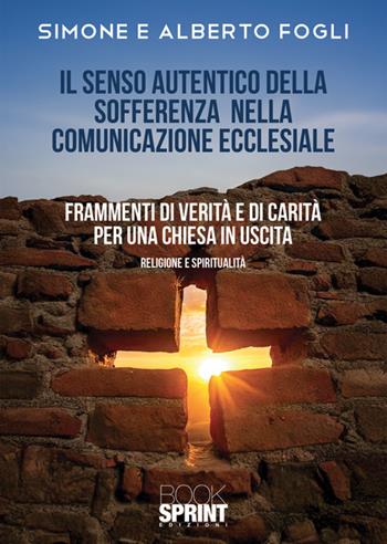 Il senso autentico della sofferenza nella comunicazione ecclesiale. Frammenti di verità e di carità per una chiesa in uscita - Simone Fogli, Alberto Fogli - Libro BooksprintEdizioni 2024 | Libraccio.it