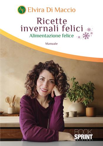 Ricette invernali felici. Alimentazione felice - Elvira Di Maccio - Libro BooksprintEdizioni 2024 | Libraccio.it