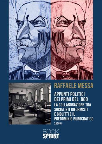 Appunti politici dei primi del '900. La collaborazione tra socialisti riformisti e Giolitti e il predominio burocratico - Raffaele Messa - Libro BooksprintEdizioni 2024 | Libraccio.it