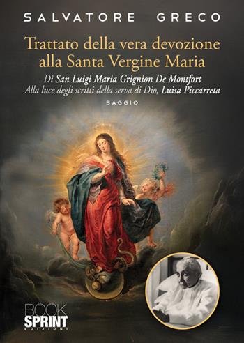 Trattato della vera devozione alla Santa Vergine Maria di Luigi Maria Grignion de Montfort. Alla luce degli scritti della serva di Dio, Luisa Piccarreta - Salvatore Greco - Libro BooksprintEdizioni 2025 | Libraccio.it