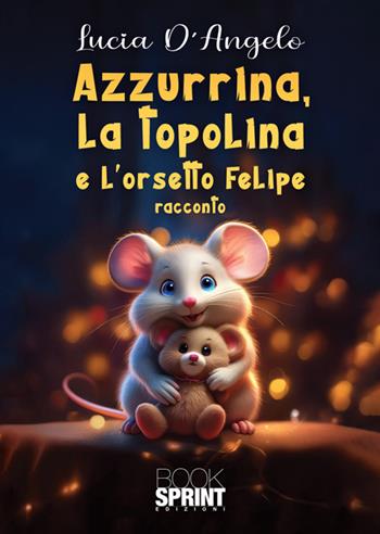 Azzurrina, la topolina e l'orsetto Felipe - Lucia D'Angelo - Libro BooksprintEdizioni 2025 | Libraccio.it