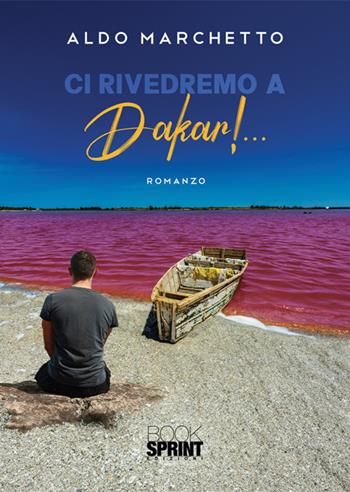 Ci rivedremo a Dakar!... - Aldo Marchetto - Libro BooksprintEdizioni 2025 | Libraccio.it