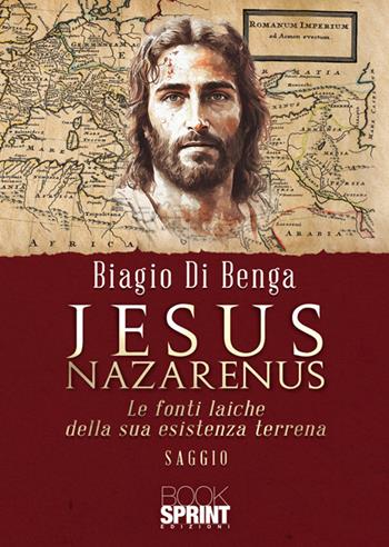 Jesus Nazarenus. Le fonti laiche della sua esistenza terrena - Biagio Di Benga - Libro BooksprintEdizioni 2025 | Libraccio.it