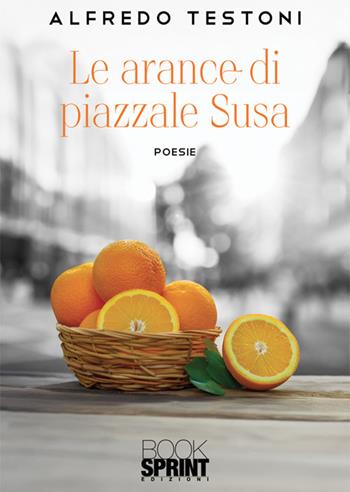 Le arance di Piazzale Susa - Alfredo Testoni - Libro BooksprintEdizioni 2025 | Libraccio.it