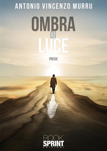 Ombra di luce - Antonio Vincenzo Murru - Libro BooksprintEdizioni 2025 | Libraccio.it