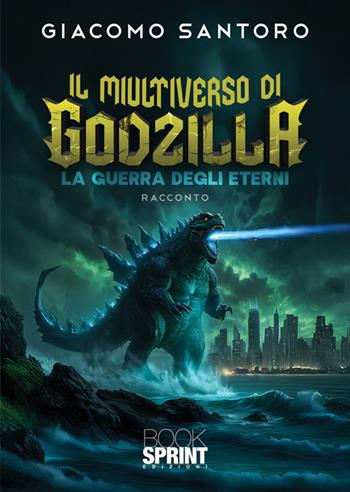 Il multiverso di Godzilla. La guerra degli eterni - Giacomo Santoro - Libro BooksprintEdizioni 2025 | Libraccio.it