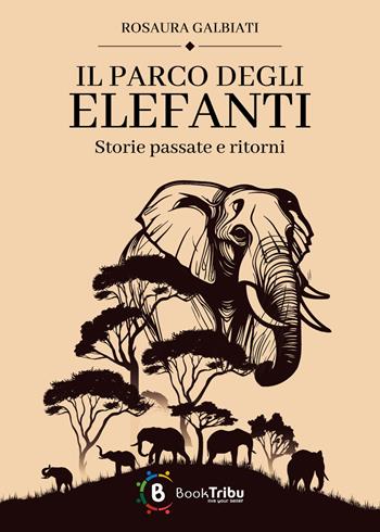 Il parco degli elefanti: storie passate e ritorni - Rosaura Galbiati - Libro BookTribu 2024 | Libraccio.it