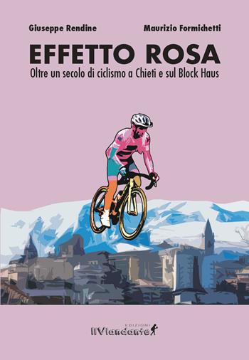 Effetto rosa. Oltre un secolo di ciclismo a Chieti e sul Block Haus - Giuseppe Rendine, Maurizio Formichetti - Libro Edizioni IlViandante 2026, Storie di sport | Libraccio.it