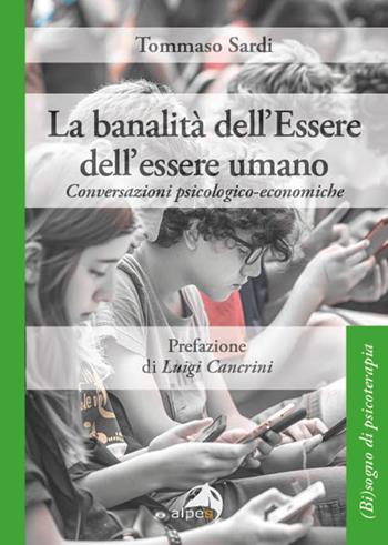 La banalità dell’Essere dell’essere umano. Conversazioni psicologico-economiche - Tommaso Sardi - Libro Alpes Italia 2025, (Bi)sogno di psicoterapia | Libraccio.it