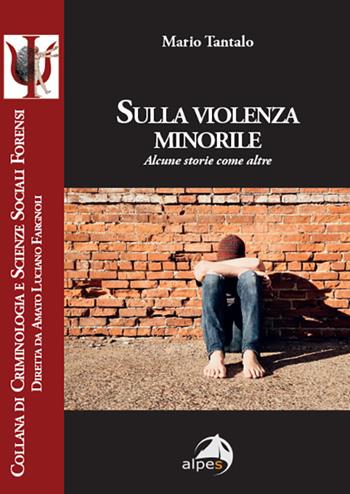 Sulla violenza minorile. Alcune storie come altre - Mario Tantalo - Libro Alpes Italia 2025, Criminologia e scienze sociali forensi | Libraccio.it