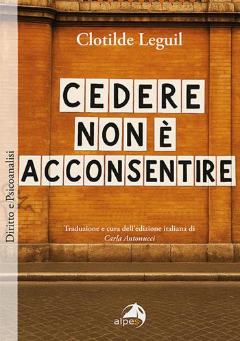 Cedere non è acconsentire - Clotilde Leguil - Libro Alpes Italia 2025, Diritto e psicanalisi | Libraccio.it