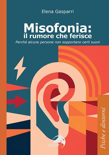 Misofonia. Il rumore che ferisce. Perché alcune persone non sopportano certi suoni - Elena Gasparri - Libro Alpes Italia 2025, Psiche e dintorni | Libraccio.it