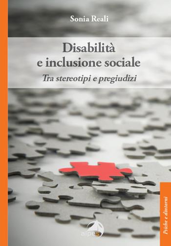 Disabilità e inclusione sociale. Tra stereotipi e pregiudizi - Sonia Reali - Libro Alpes Italia 2025, Psiche e dintorni | Libraccio.it
