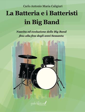 La batteria e i batteristi in big band. Nascita ed evoluzione delle big band fino alla fine degli anni Sessanta - Carlo Caligiuri - Libro Grafichéditore 2024, Ghea | Libraccio.it