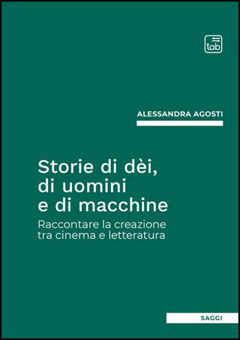 Storie di dèi, di uomini e di macchine. Raccontare la creazione tra cinema e letteratura - Alessandra Agosti - Libro Tab edizioni 2025, Saggi | Libraccio.it
