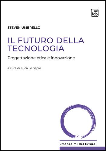 Il futuro della tecnologia. Progettazione etica e innovazione - Steven Umbrello - Libro Tab edizioni 2025, Umanesimi del futuro | Libraccio.it
