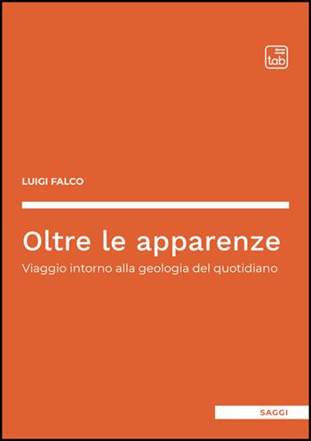 Oltre le apparenze. Viaggio intorno alla geologia del quotidiano - Luigi Falco - Libro Tab edizioni 2025, Saggi | Libraccio.it
