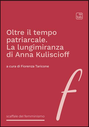 Oltre il tempo patriarcale. La lungimiranza di Anna Kuliscioff  - Libro Tab edizioni 2025, Effe. Scaffale del femminismo | Libraccio.it