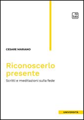 Riconoscerlo presente. Scritti e meditazioni sulla fede