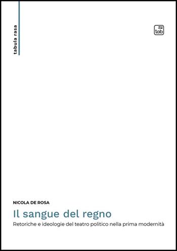 Il sangue del regno. Retoriche e ideologie del teatro politico nella prima modernità - Nicola De Rosa - Libro Tab edizioni 2025, Tabula rasa | Libraccio.it
