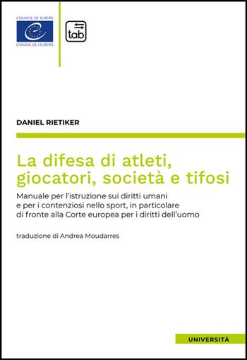 La difesa di atleti, giocatori, società e tifosi. Manuale per l'istruzione sui diritti umani e per i contenziosi nello sport, in particolare di fronte alla Corte europea per i diritti dell'uomo - Daniel Rietiker - Libro Tab edizioni 2025, Università | Libraccio.it
